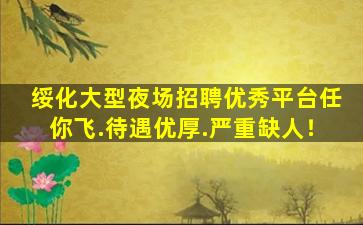 绥化大型夜场招聘优秀平台任你飞.待遇优厚.严重缺人！